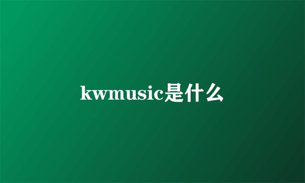 kwmusic是什么