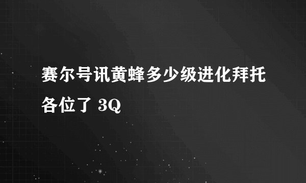 赛尔号讯黄蜂多少级进化拜托各位了 3Q