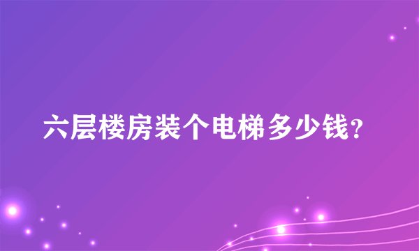 六层楼房装个电梯多少钱？