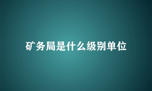 矿务局是什么级别单位