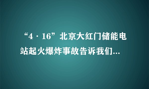 “4·16”北京大红门储能电站起火爆炸事故告诉我们的那些事