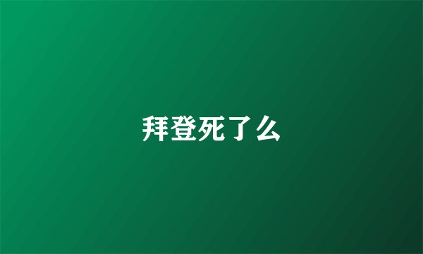 拜登死了么