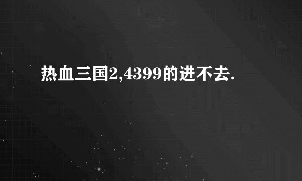 热血三国2,4399的进不去.