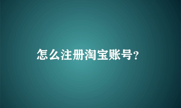 怎么注册淘宝账号？