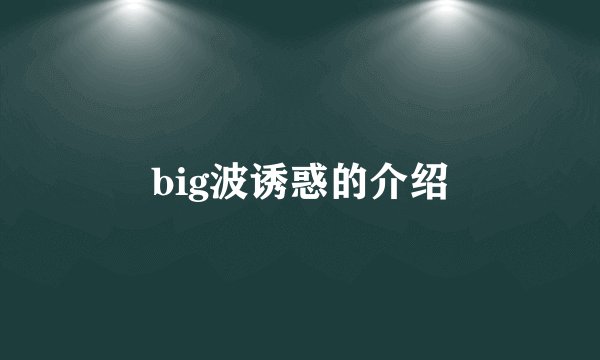 big波诱惑的介绍