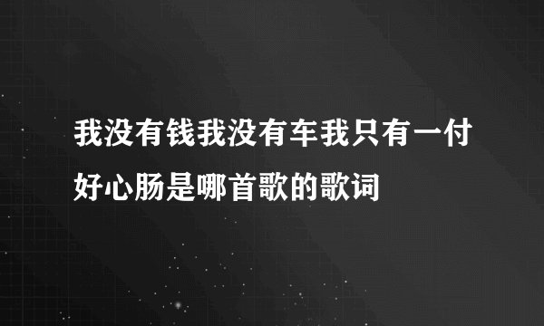我没有钱我没有车我只有一付好心肠是哪首歌的歌词