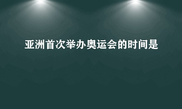 亚洲首次举办奥运会的时间是