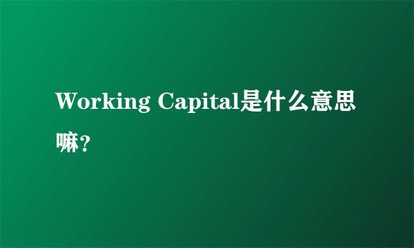 Working Capital是什么意思嘛？