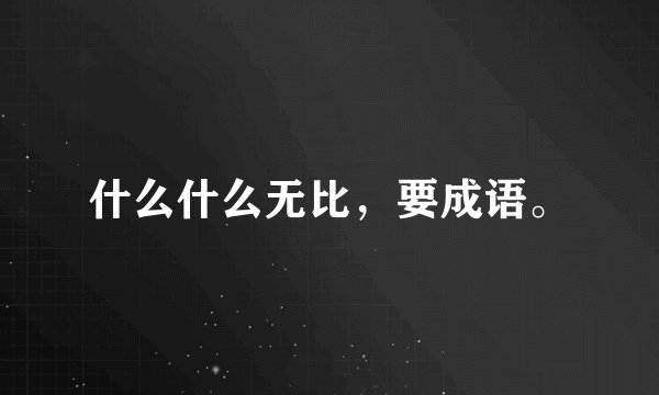 什么什么无比，要成语。