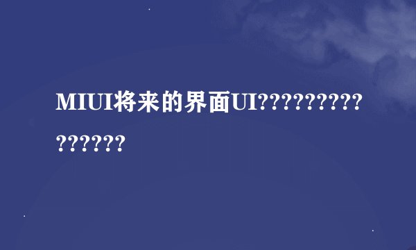 MIUI将来的界面UI???????????????