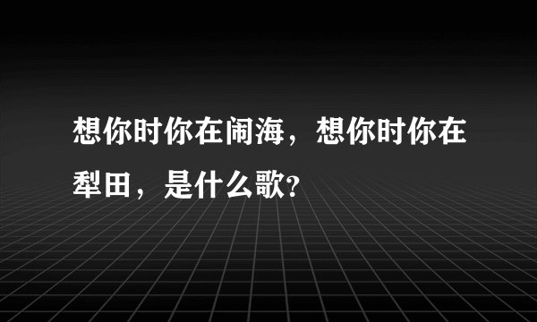 想你时你在闹海，想你时你在犁田，是什么歌？