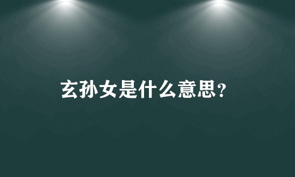 玄孙女是什么意思？