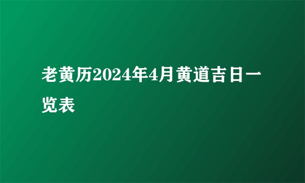 老黄历2024年4月黄道吉日一览表
