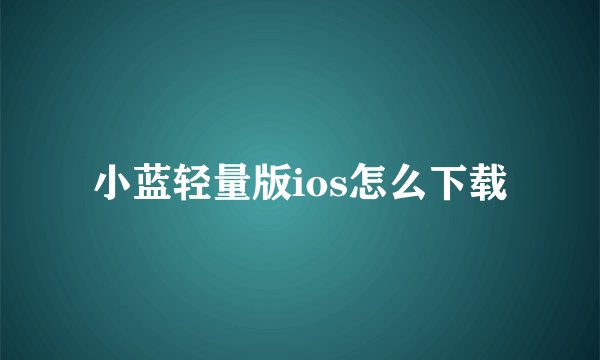 小蓝轻量版ios怎么下载