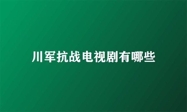 川军抗战电视剧有哪些