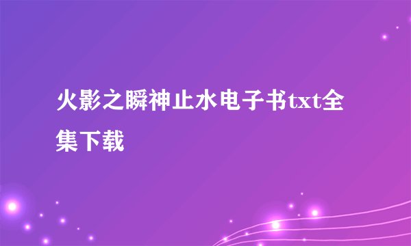 火影之瞬神止水电子书txt全集下载