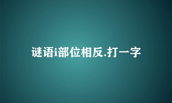 谜语i部位相反.打一字