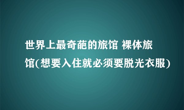 世界上最奇葩的旅馆 裸体旅馆(想要入住就必须要脱光衣服)