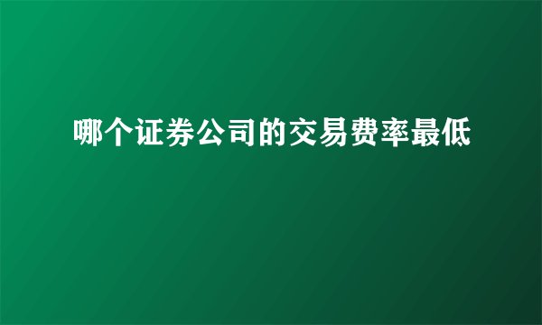 哪个证券公司的交易费率最低