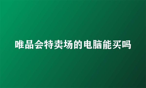 唯品会特卖场的电脑能买吗