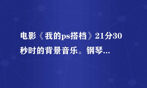 电影《我的ps搭档》21分30秒时的背景音乐。钢琴伴奏，女声英文歌词。不是Show Me Your Heart！