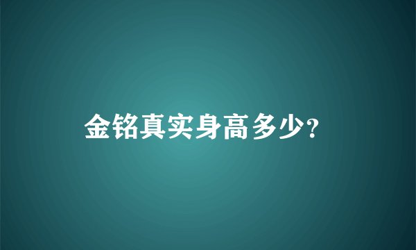 金铭真实身高多少？