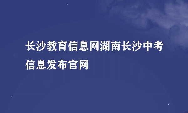 长沙教育信息网湖南长沙中考信息发布官网