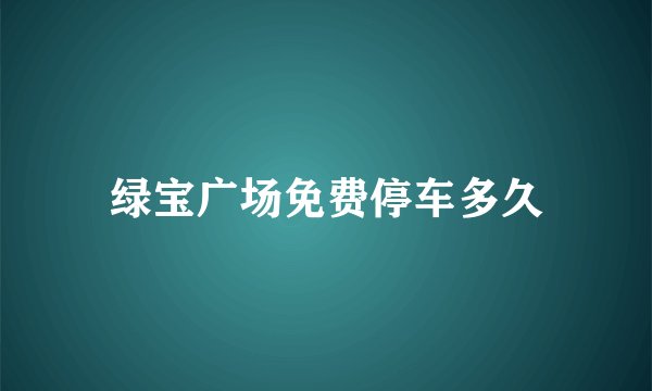 绿宝广场免费停车多久