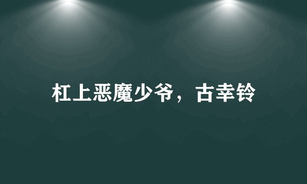 杠上恶魔少爷，古幸铃