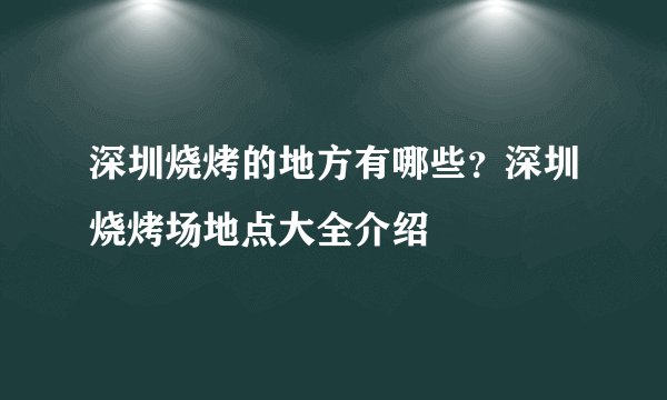 深圳烧烤的地方有哪些？深圳烧烤场地点大全介绍