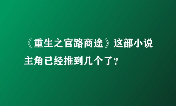 《重生之官路商途》这部小说主角已经推到几个了？