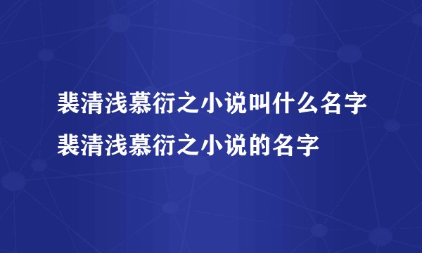 裴清浅慕衍之小说叫什么名字裴清浅慕衍之小说的名字