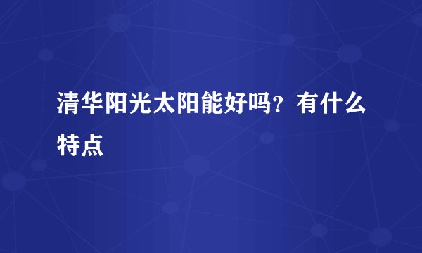 清华阳光太阳能好吗？有什么特点