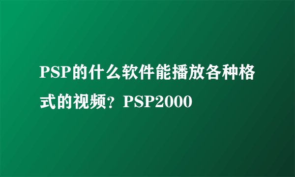 PSP的什么软件能播放各种格式的视频？PSP2000