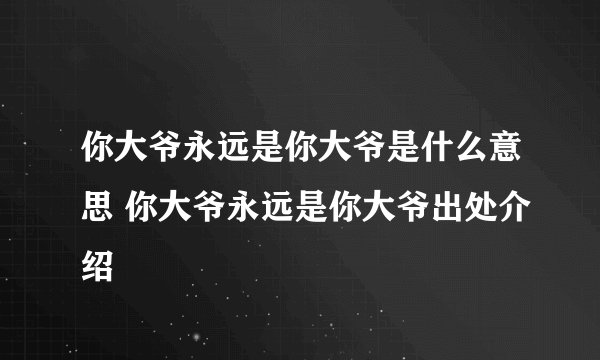 你大爷永远是你大爷是什么意思 你大爷永远是你大爷出处介绍