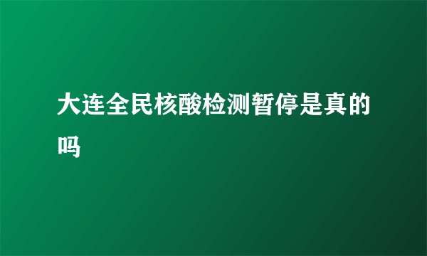 大连全民核酸检测暂停是真的吗