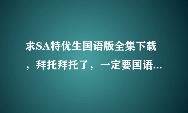 求SA特优生国语版全集下载，拜托拜托了，一定要国语发音的哦，清晰的