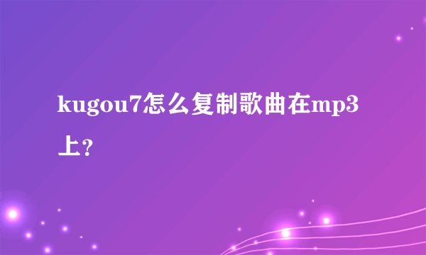 kugou7怎么复制歌曲在mp3上？