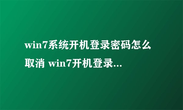 win7系统开机登录密码怎么取消 win7开机登录密码取消方法