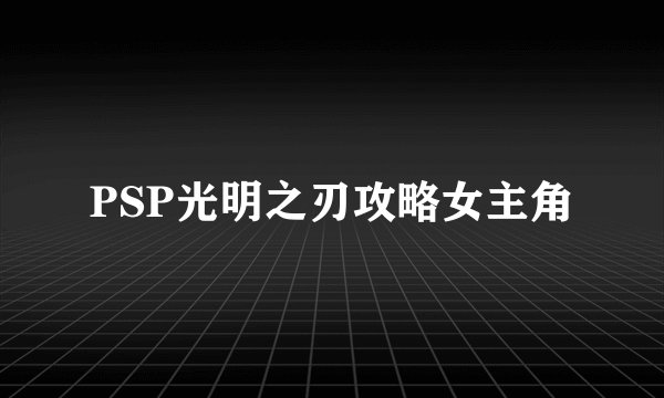 PSP光明之刃攻略女主角