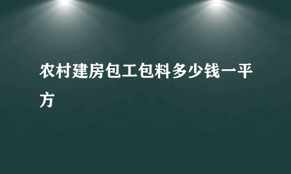 农村建房包工包料多少钱一平方