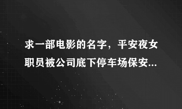 求一部电影的名字，平安夜女职员被公司底下停车场保安困住，斗智斗勇，最后在第二天清晨逃出。求电影名字