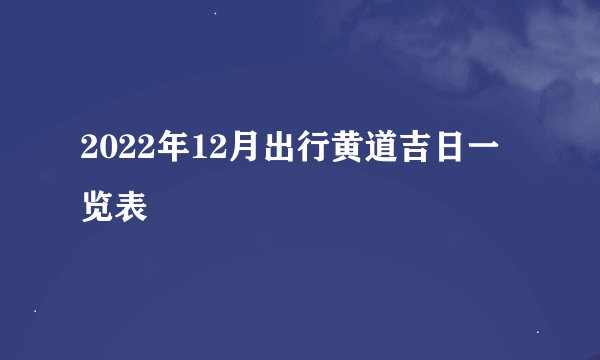 2022年12月出行黄道吉日一览表