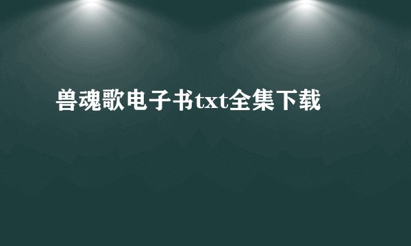 兽魂歌电子书txt全集下载