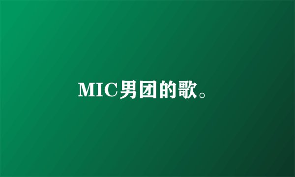 MIC男团的歌。