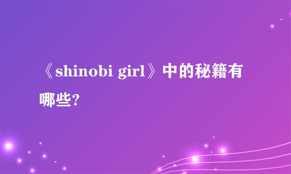 《shinobi girl》中的秘籍有哪些?