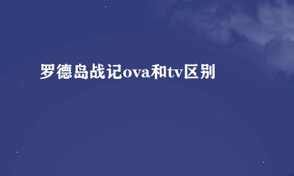 罗德岛战记ova和tv区别