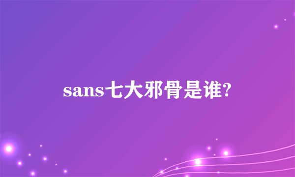 sans七大邪骨是谁?