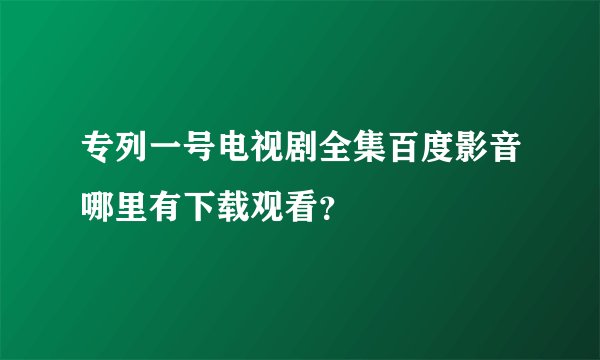 专列一号电视剧全集百度影音哪里有下载观看？