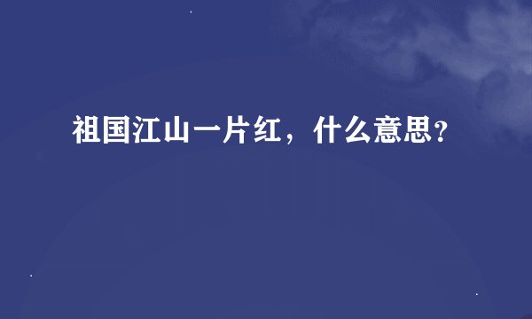 祖国江山一片红，什么意思？